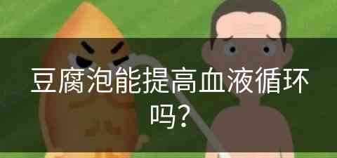 豆腐泡能提高血液循环吗？(豆腐泡能提高血液循环吗为什么)